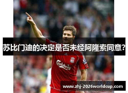 苏比门迪的决定是否未经阿隆索同意？