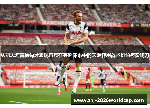 从凯恩对阵葡萄牙表现看其在英超体系中的关键作用战术价值与影响力