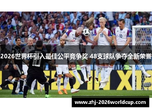 2026世界杯引入最佳公平竞争奖 48支球队争夺全新荣誉