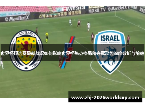 世界杯预选赛最新战况如何影响世界杯热点格局和夺冠形势深度分析与前瞻
