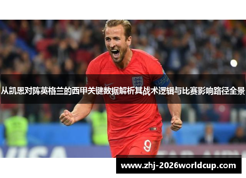 从凯恩对阵英格兰的西甲关键数据解析其战术逻辑与比赛影响路径全景