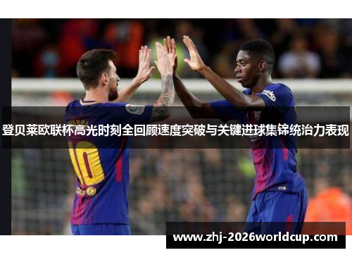 登贝莱欧联杯高光时刻全回顾速度突破与关键进球集锦统治力表现