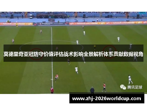 莫德里奇亚冠防守价值评估战术影响全景解析体系贡献数据视角